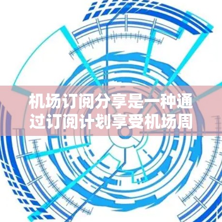 机场订阅分享是一种通过订阅计划享受机场周边服务的方式,通常包括停车、租车、酒店和餐饮等多种服务。以下是对机场订阅分享的详细分析 机场订阅分享是一种通过订阅计划享受机场周边服务的方式,通常包括停车、租车、酒店和餐饮等多种服务。以下是对机场订阅分享的详细分析
