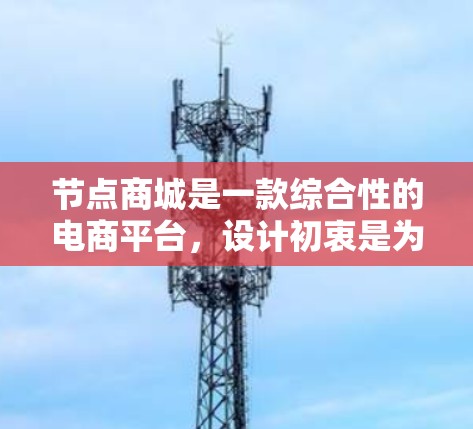 节点商城是一款综合性的电商平台，设计初衷是为商家提供全面的电商解决方案，结合直播、社交电商等多种功能，满足不同商家的需求。以下是对节点商城的全面分析和总结