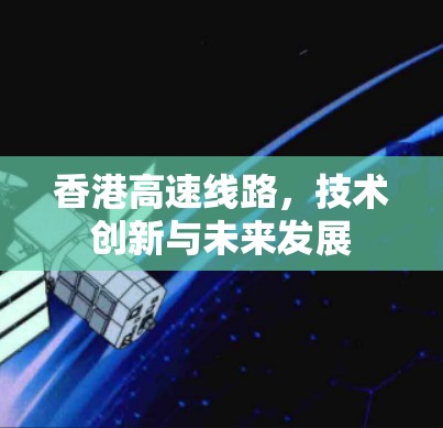 香港高速线路，技术创新与未来发展