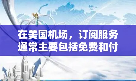 在美国机场,订阅服务通常主要包括免费和付费的Wi-Fi,以及一些额外的设施或服务。以下是关于美国机场订阅的一些详细信息 在美国机场,订阅服务通常主要包括免费和付费的Wi-Fi,以及一些额外的设施或服务。以下是关于美国机场订阅的一些详细信息