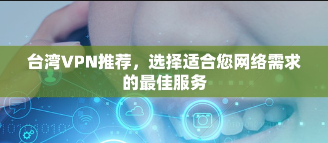 台湾VPN推荐，选择适合您网络需求的最佳服务