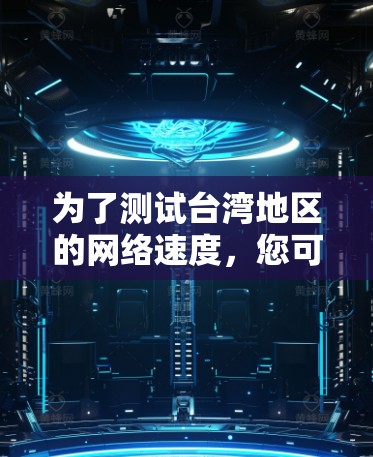 为了测试台湾地区的网络速度，您可以按照以下步骤进行