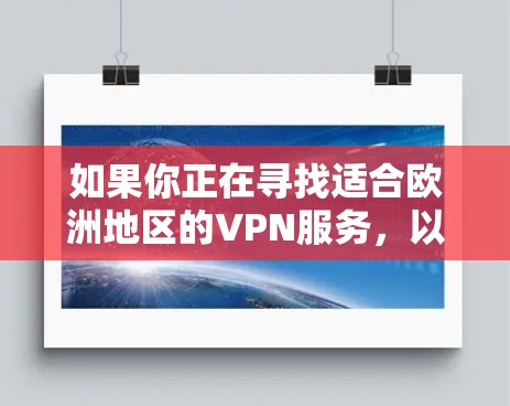 如果你正在寻找适合欧洲地区的VPN服务，以下是一些推荐的VPN服务，涵盖了不同需求和预算