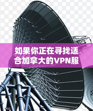 如果你正在寻找适合加拿大的VPN服务，可以考虑以下几种推荐，这些VPN在速度、隐私保护和服务器覆盖方面表现不错