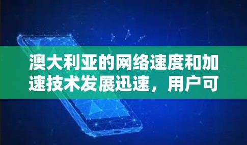 澳大利亚的网络速度和加速技术发展迅速，用户可以通过多种方式提升网络连接速度和体验。以下是一些关于澳大利亚网络加速的信息和建议