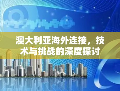 澳大利亚海外连接，技术与挑战的深度探讨
