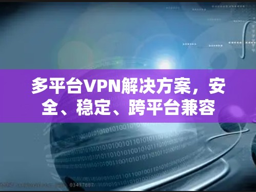 多平台VPN解决方案，安全、稳定、跨平台兼容