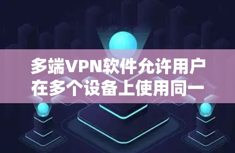 多端VPN软件允许用户在多个设备上使用同一个VPN账号，从而统一管理VPN权限和设置。以下是一些常用的多端VPN软件