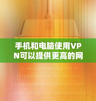 手机和电脑使用VPN可以提供更高的网络安全性和隐私保护。以下是使用VPN在手机和电脑上的步骤