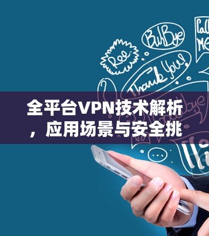 全平台VPN技术解析，应用场景与安全挑战