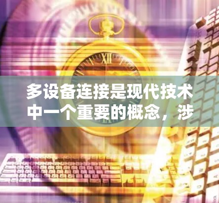 多设备连接是现代技术中一个重要的概念，涉及不同设备通过网络进行通信和数据交换，广泛应用于智能家居、物联网等领域。以下是对多设备连接的详细总结