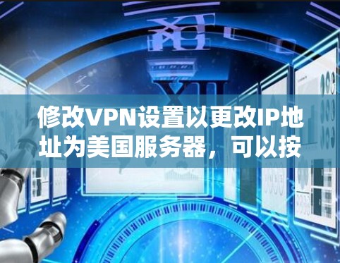 修改VPN设置以更改IP地址为美国服务器，可以按照以下步骤进行