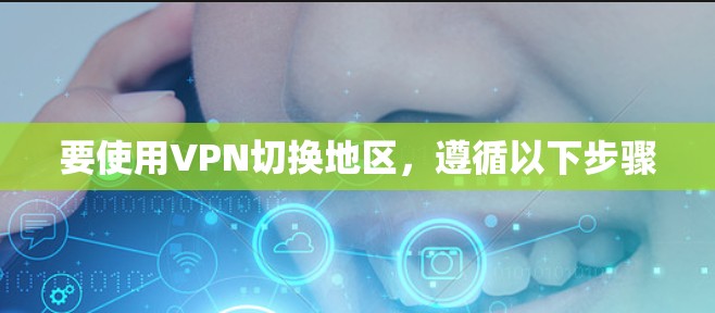要使用VPN切换地区，遵循以下步骤