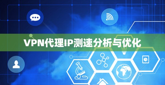VPN代理IP测速分析与优化