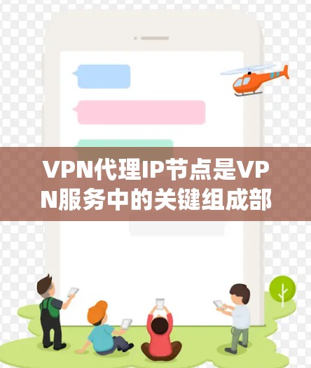 VPN代理IP节点是VPN服务中的关键组成部分，用于帮助用户通过代理服务器隐藏真实IP地址，保护隐私并绕过网络限制。以下是对VPN代理IP节点的详细分析