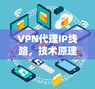 VPN代理IP线路，技术原理与应用分析