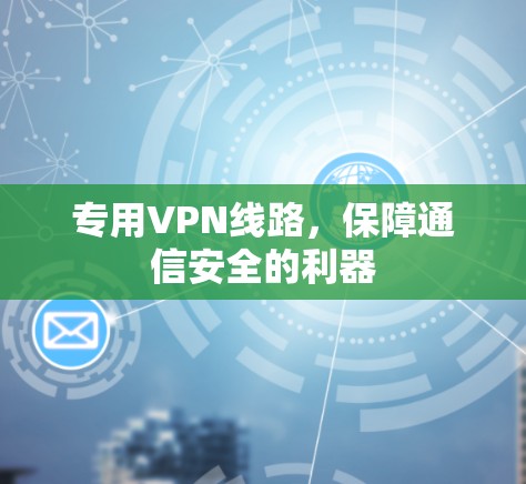 专用VPN线路，保障通信安全的利器