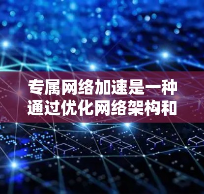 专属网络加速是一种通过优化网络架构和技术手段来提升网络性能和加速数据传输的技术。它通常应用于企业内部网络、内容分发平台、移动网络等场景，旨在提高数据传输效率和用户体验。以下是对专属网络加速的详细分析