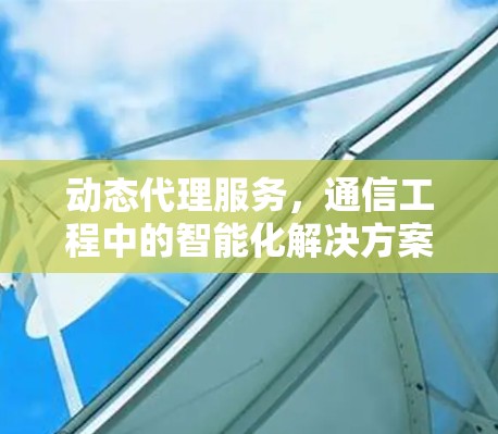 动态代理服务，通信工程中的智能化解决方案