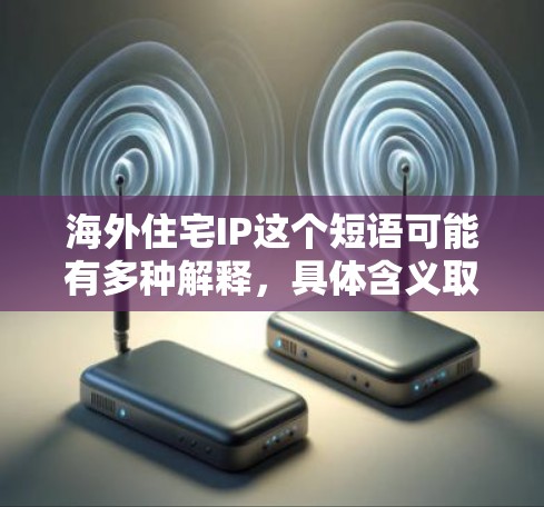 海外住宅IP这个短语可能有多种解释，具体含义取决于上下文。以下是一些可能的解释方向