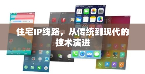 住宅IP线路，从传统到现代的技术演进