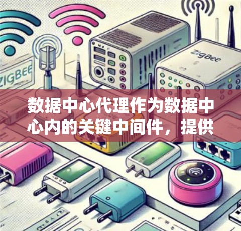 数据中心代理作为数据中心内的关键中间件，提供多样化的服务，以支持应用程序和组件对数据的高效、安全访问。以下是对数据中心代理的详细分析和总结