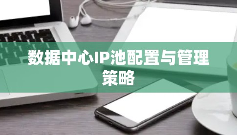 数据中心IP池配置与管理策略