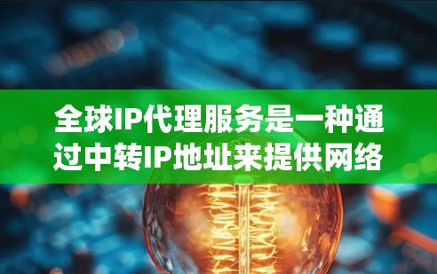 全球IP代理服务是一种通过中转IP地址来提供网络服务的方式，主要用于隐私保护、网络安全和绕过限制等多种场景。以下是对全球IP代理服务的详细分析