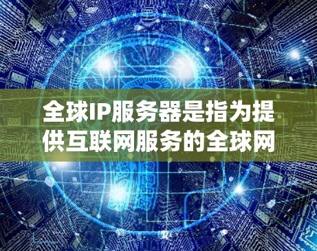 全球IP服务器是指为提供互联网服务的全球网络架构提供支持的计算机系统。这些服务器位于全球范围内，能够处理大量的数据流量和用户请求，确保互联网服务的高效运行