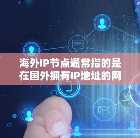 海外IP节点通常指的是在国外拥有IP地址的网络节点。这些节点可以提供互联网服务，帮助用户访问国外的网站和服务。以下是一些关于海外IP节点的详细解释