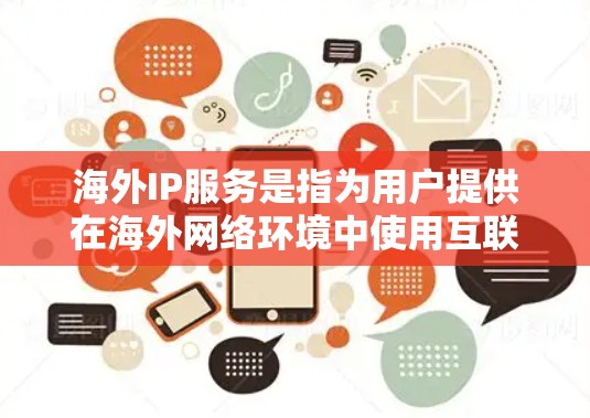 海外IP服务是指为用户提供在海外网络环境中使用互联网服务的解决方案。以下是一些常见的海外IP服务类型和相关信息