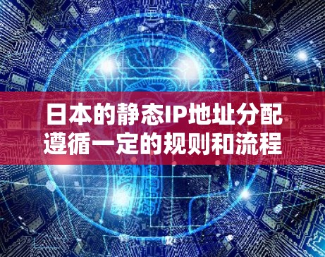 日本的静态IP地址分配遵循一定的规则和流程，主要面向企业和机构用户。以下是对日本静态IP分配的详细分析