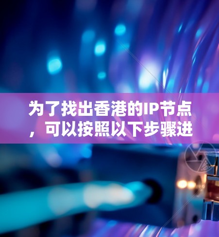 为了找出香港的IP节点，可以按照以下步骤进行