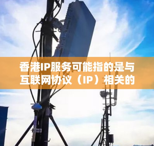 香港IP服务可能指的是与互联网协议（IP）相关的各种服务，涵盖了从宽带互联网、服务器租赁、网络安全到VPN服务等多个方面。以下是一些常见的香港IP服务类型和提供商
