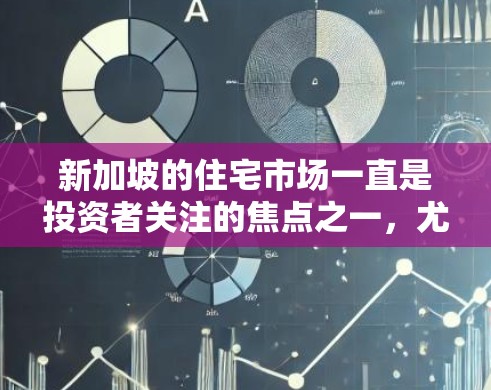 新加坡的住宅市场一直是投资者关注的焦点之一，尤其是在近年来房地产市场的波动性增加的情况下。以下是一些关于新加坡住宅投资的关键点和建议