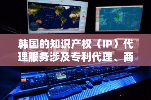 韩国的知识产权（IP）代理服务涉及专利代理、商标代理、版权代理等多个方面。以下是一些关于韩国IP代理的基本信息和常见服务内容