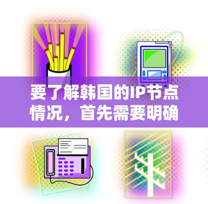 要了解韩国的IP节点情况，首先需要明确IP节点的定义。IP节点通常指的是互联网协议地址（IP地址）它用于在互联网中标识和定位各个网络设备，如计算机、路由器、打印机等