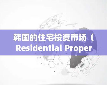 韩国的住宅投资市场（Residential Property Investment,简称住宅IP）是一个相对成熟且具有较高吸引力的市场。以下是一些关于韩国住宅IP的关键点