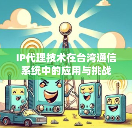 IP代理技术在台湾通信系统中的应用与挑战