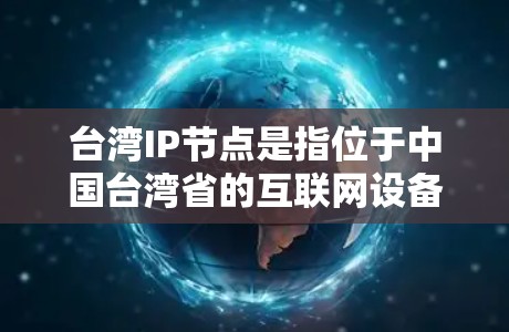 台湾IP节点是指位于中国台湾省的互联网设备或接口，通过唯一的IP地址进行识别。在以下方面对台湾IP节点进行了详细分析