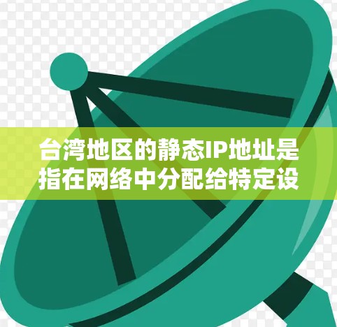 台湾地区的静态IP地址是指在网络中分配给特定设备或服务器的固定IP地址，与动态IP不同，静态IP不会随着网络变化而变化