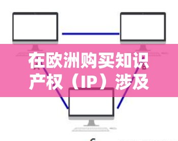 在欧洲购买知识产权（IP）涉及多个步骤和考量因素。以下是一个清晰的流程指南，帮助您理解和执行IP购买