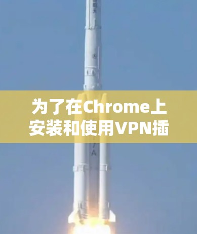 为了在Chrome上安装和使用VPN插件，请按照以下步骤操作