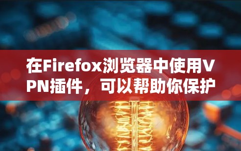 在Firefox浏览器中使用VPN插件，可以帮助你保护隐私、匿名上网以及访问受限的网站。以下是一些常用的VPN插件