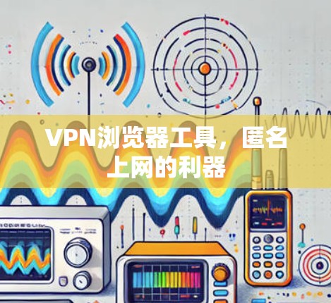 VPN浏览器工具，匿名上网的利器