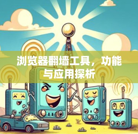 浏览器翻墙工具，功能与应用探析