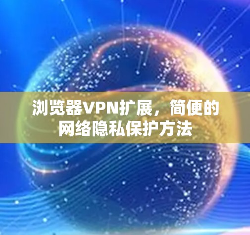 浏览器VPN扩展，简便的网络隐私保护方法