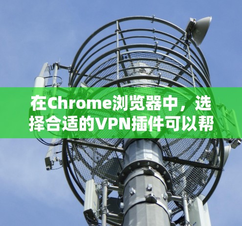 在Chrome浏览器中，选择合适的VPN插件可以帮助你更安全地访问互联网。以下是几款常见的Chrome VPN插件的分析，帮助你做出最佳选择