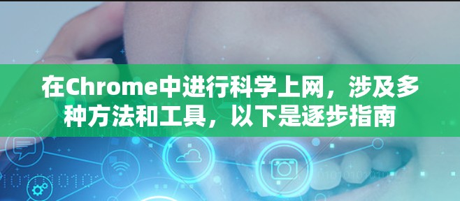 在Chrome中进行科学上网，涉及多种方法和工具，以下是逐步指南