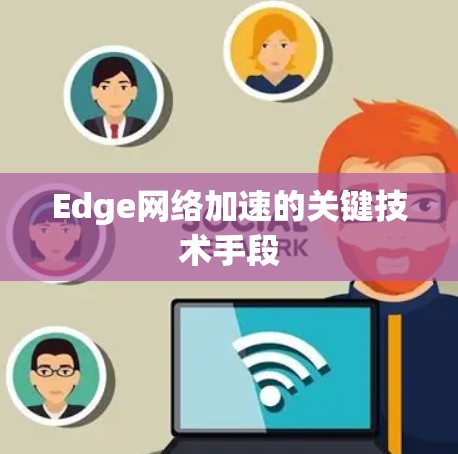 Edge网络加速的关键技术手段